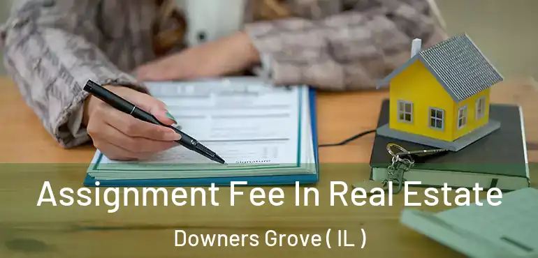  Assignment Fee In Real Estate Downers Grove ( IL )