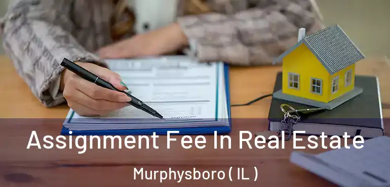  Assignment Fee In Real Estate Murphysboro ( IL )