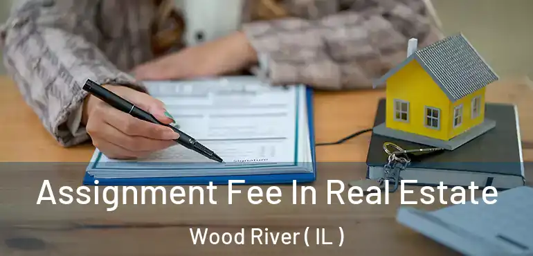  Assignment Fee In Real Estate Wood River ( IL )
