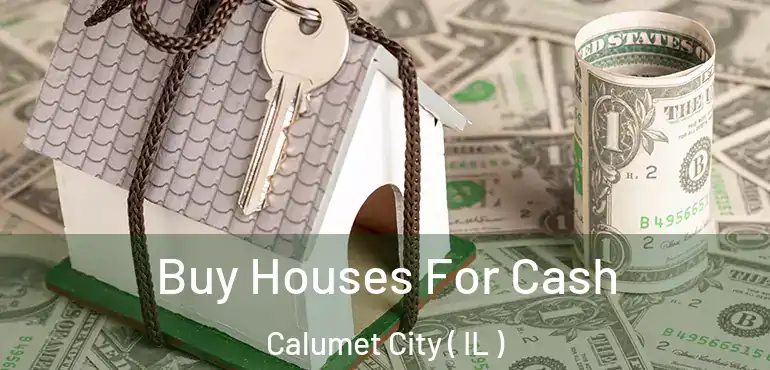  Buy Houses For Cash Calumet City ( IL )