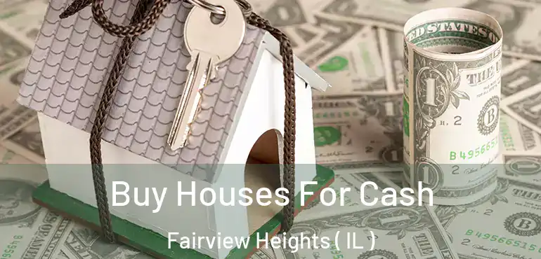  Buy Houses For Cash Fairview Heights ( IL )