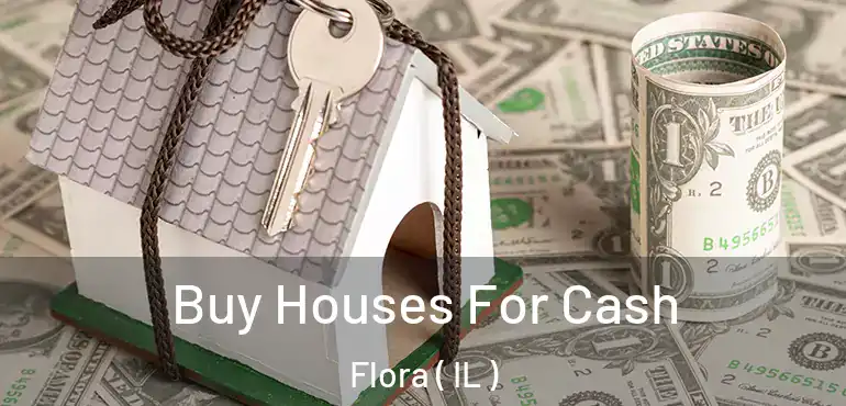  Buy Houses For Cash Flora ( IL )