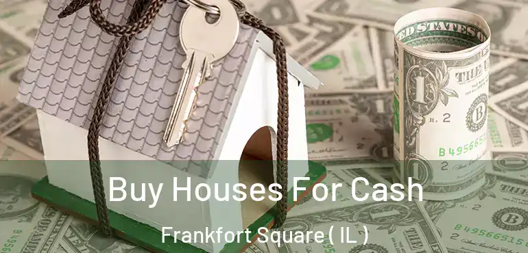  Buy Houses For Cash Frankfort Square ( IL )