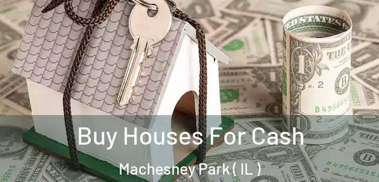  Buy Houses For Cash Machesney Park ( IL )