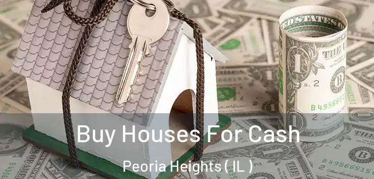  Buy Houses For Cash Peoria Heights ( IL )