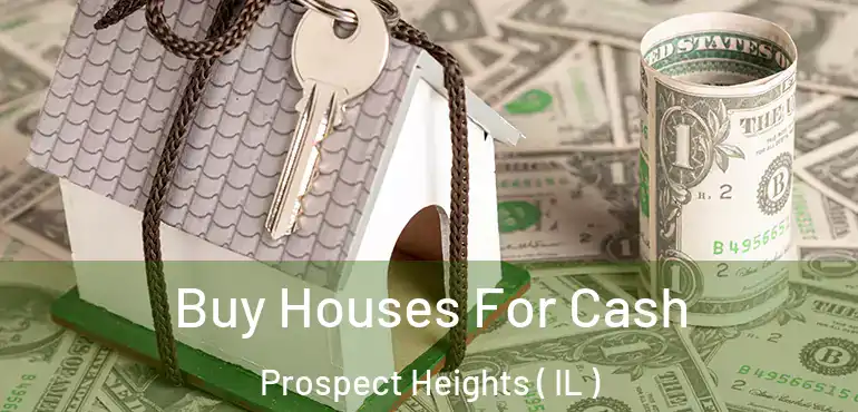  Buy Houses For Cash Prospect Heights ( IL )