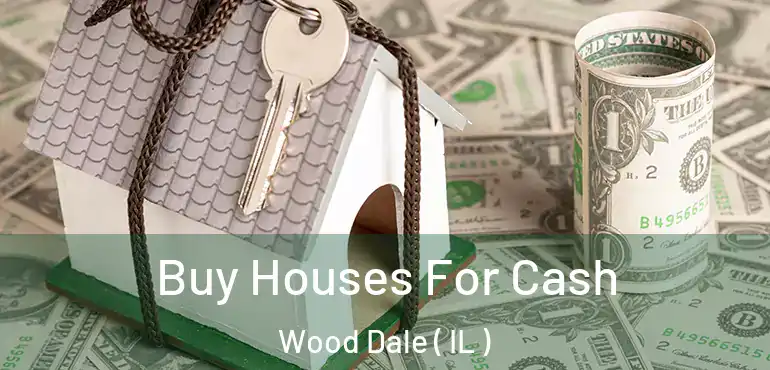  Buy Houses For Cash Wood Dale ( IL )