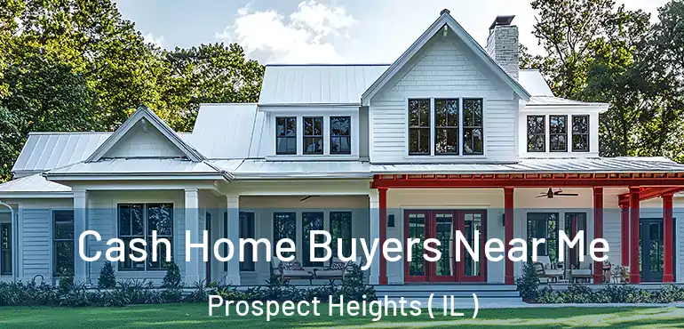  Cash Home Buyers Near Me Prospect Heights ( IL )