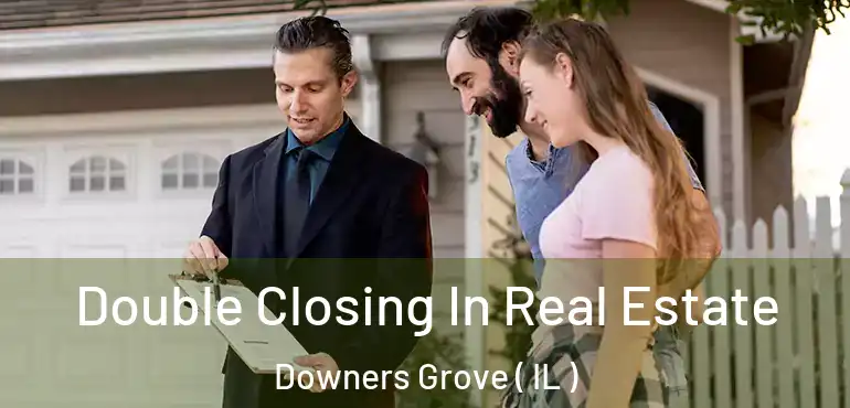  Double Closing In Real Estate Downers Grove ( IL )