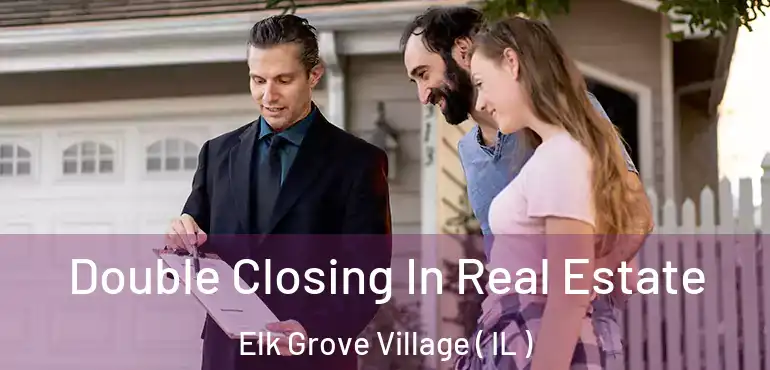  Double Closing In Real Estate Elk Grove Village ( IL )