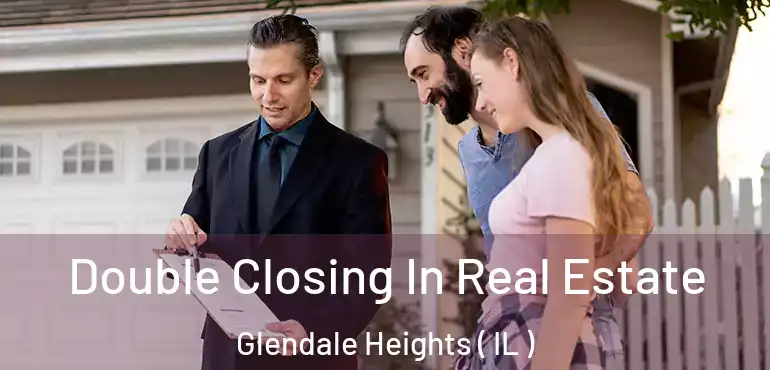  Double Closing In Real Estate Glendale Heights ( IL )