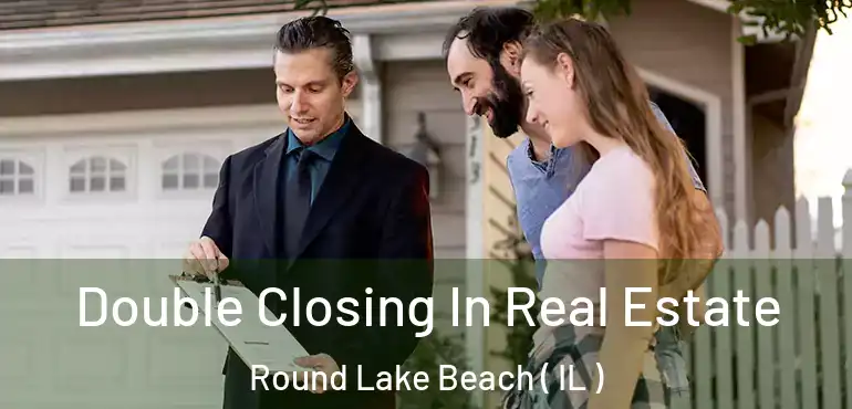  Double Closing In Real Estate Round Lake Beach ( IL )
