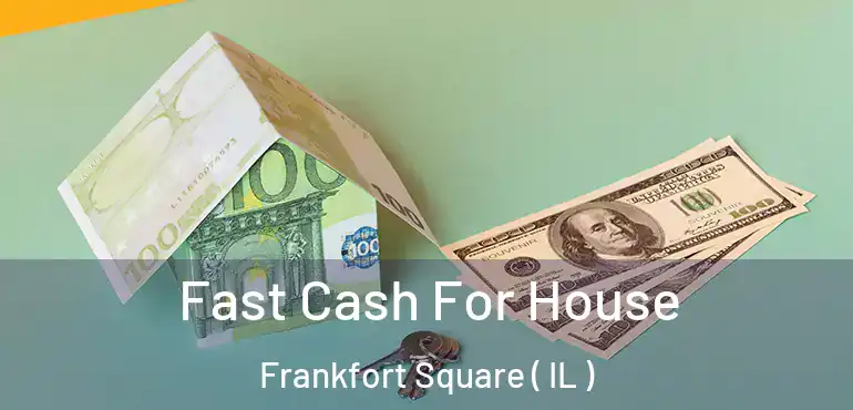  Fast Cash For House Frankfort Square ( IL )