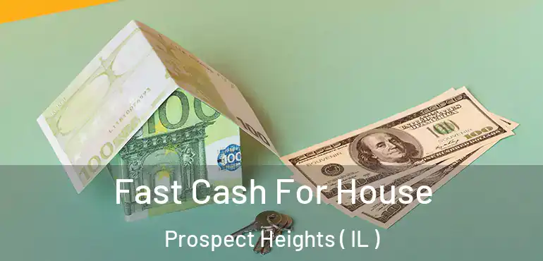  Fast Cash For House Prospect Heights ( IL )