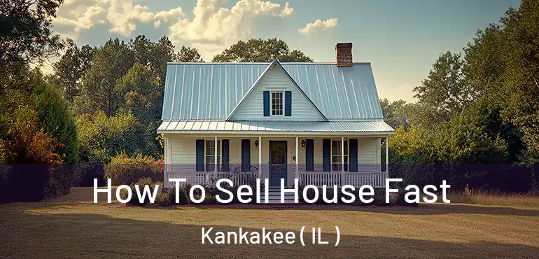  How To Sell House Fast Kankakee ( IL )