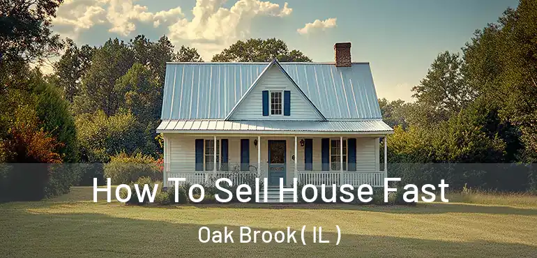  How To Sell House Fast Oak Brook ( IL )
