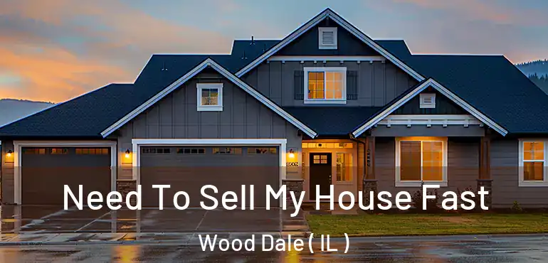  Need To Sell My House Fast Wood Dale ( IL )