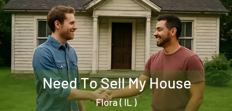  Need To Sell My House Flora ( IL )