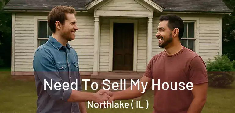  Need To Sell My House Northlake ( IL )