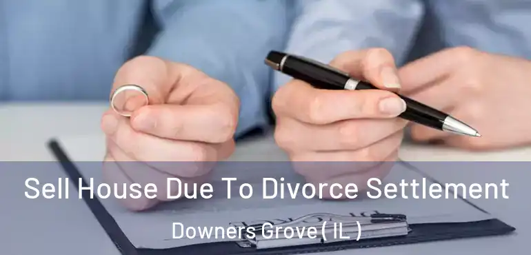  Sell House Due To Divorce Settlement Downers Grove ( IL )