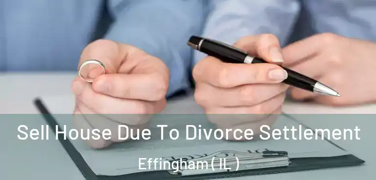  Sell House Due To Divorce Settlement Effingham ( IL )