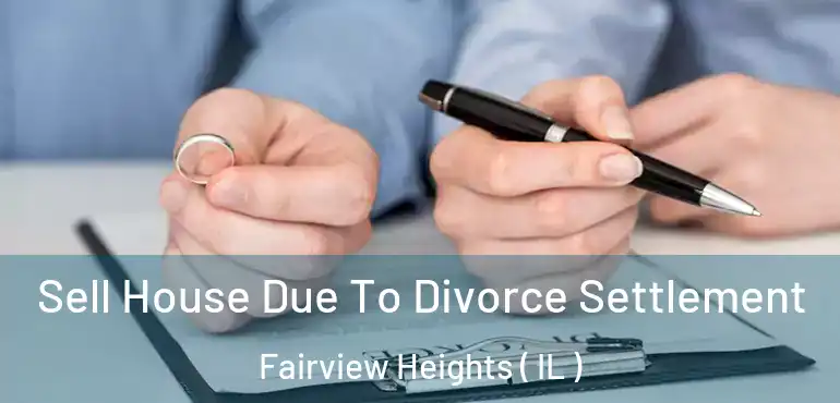  Sell House Due To Divorce Settlement Fairview Heights ( IL )