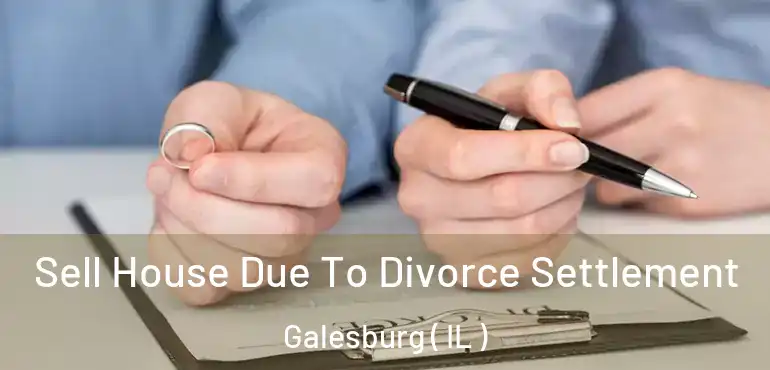  Sell House Due To Divorce Settlement Galesburg ( IL )