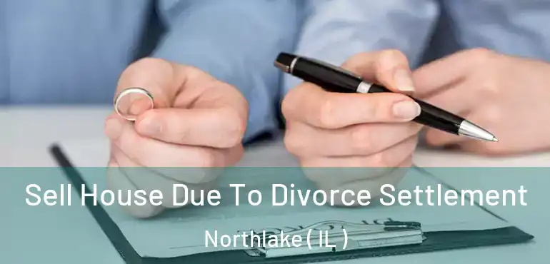  Sell House Due To Divorce Settlement Northlake ( IL )