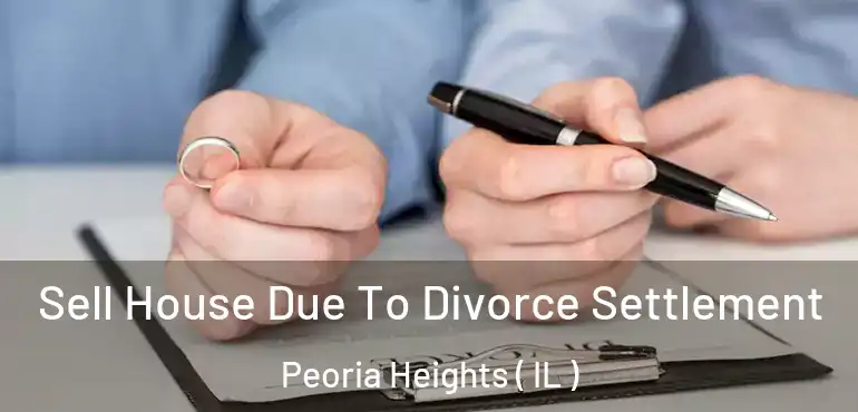  Sell House Due To Divorce Settlement Peoria Heights ( IL )