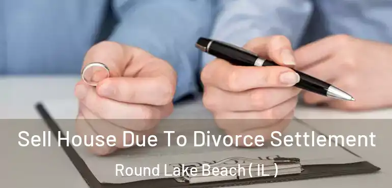  Sell House Due To Divorce Settlement Round Lake Beach ( IL )