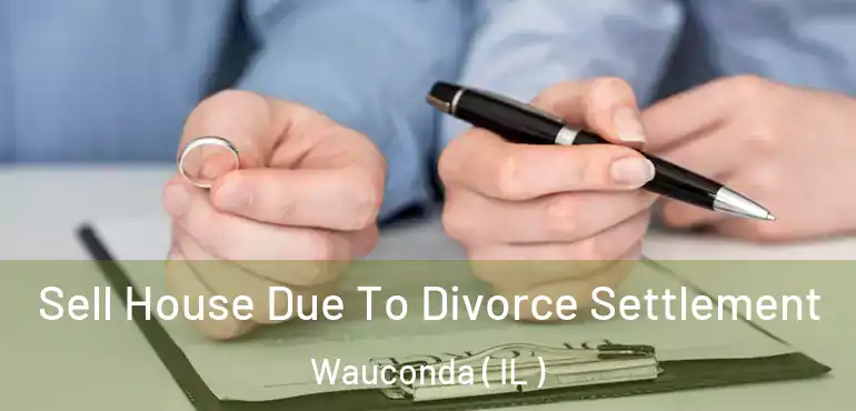  Sell House Due To Divorce Settlement Wauconda ( IL )