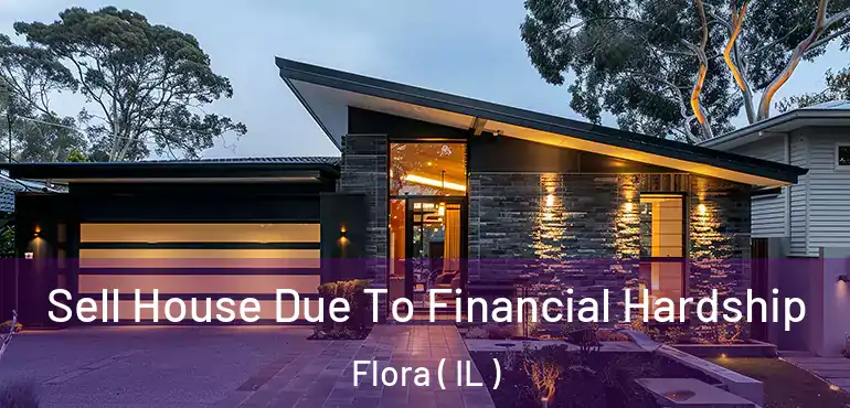  Sell House Due To Financial Hardship Flora ( IL )