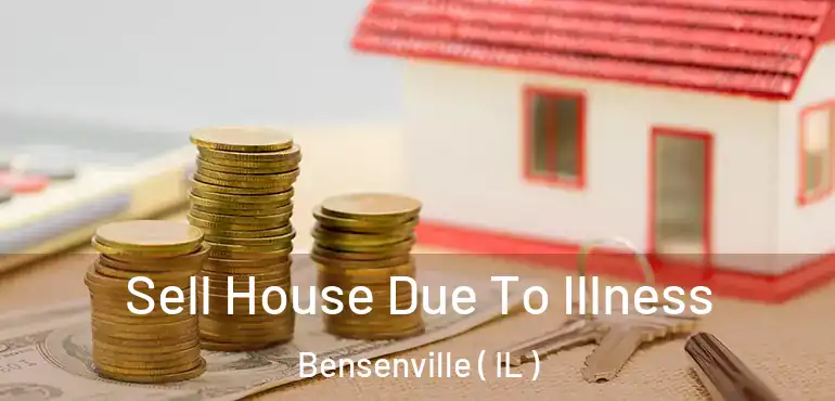  Sell House Due To Illness Bensenville ( IL )
