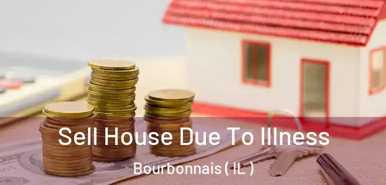  Sell House Due To Illness Bourbonnais ( IL )