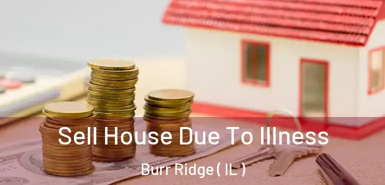 Sell House Due To Illness Burr Ridge ( IL )