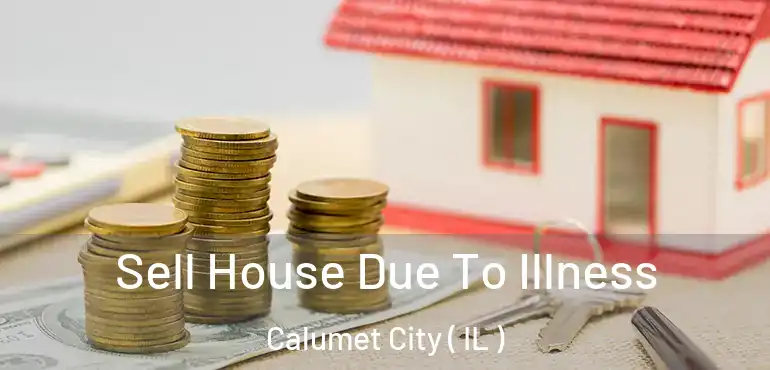 Sell House Due To Illness Calumet City ( IL )