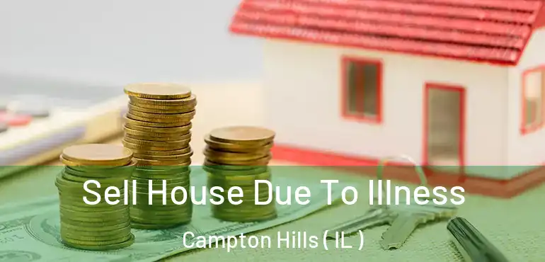 Sell House Due To Illness Campton Hills ( IL )