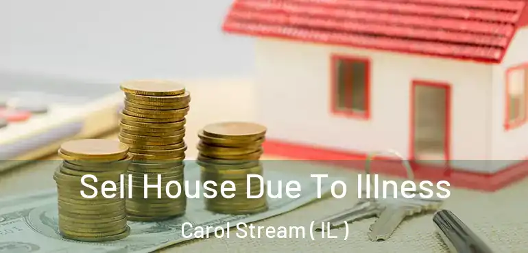  Sell House Due To Illness Carol Stream ( IL )