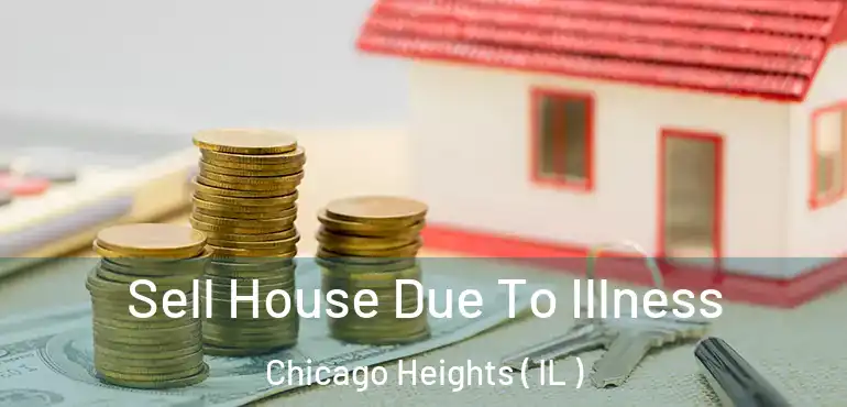  Sell House Due To Illness Chicago Heights ( IL )