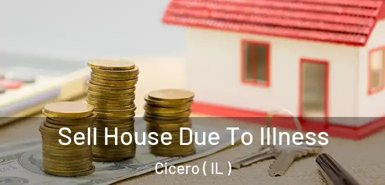  Sell House Due To Illness Cicero ( IL )