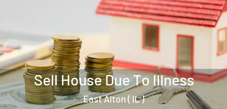 Sell House Due To Illness East Alton ( IL )