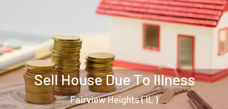  Sell House Due To Illness Fairview Heights ( IL )