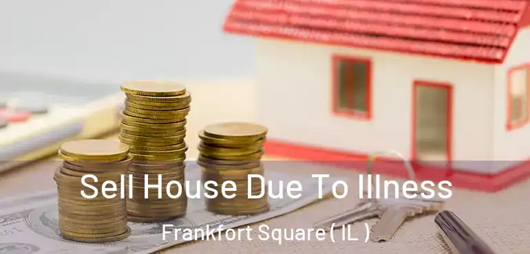  Sell House Due To Illness Frankfort Square ( IL )