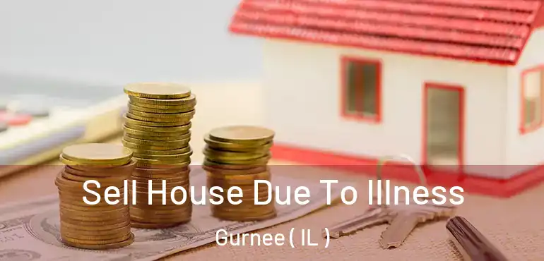  Sell House Due To Illness Gurnee ( IL )