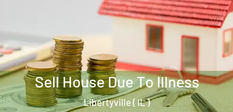  Sell House Due To Illness Libertyville ( IL )