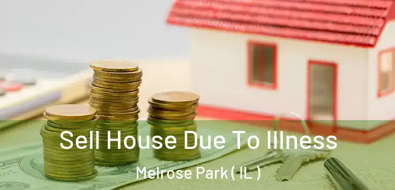  Sell House Due To Illness Melrose Park ( IL )