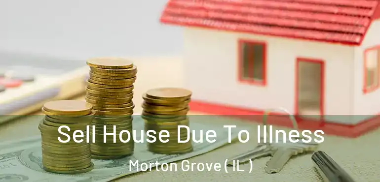  Sell House Due To Illness Morton Grove ( IL )