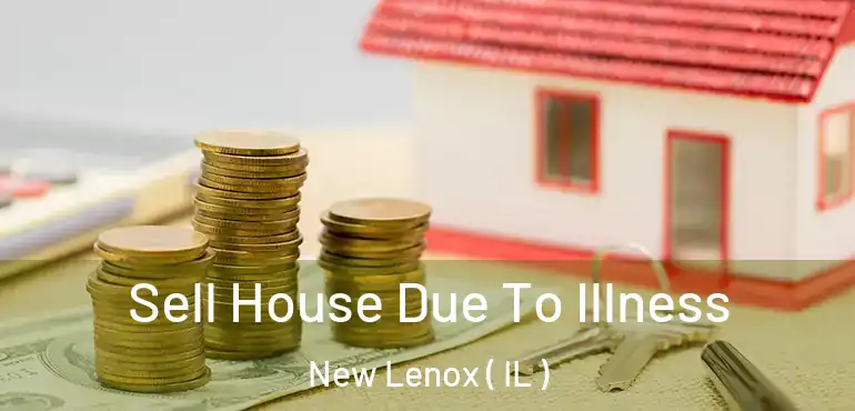  Sell House Due To Illness New Lenox ( IL )