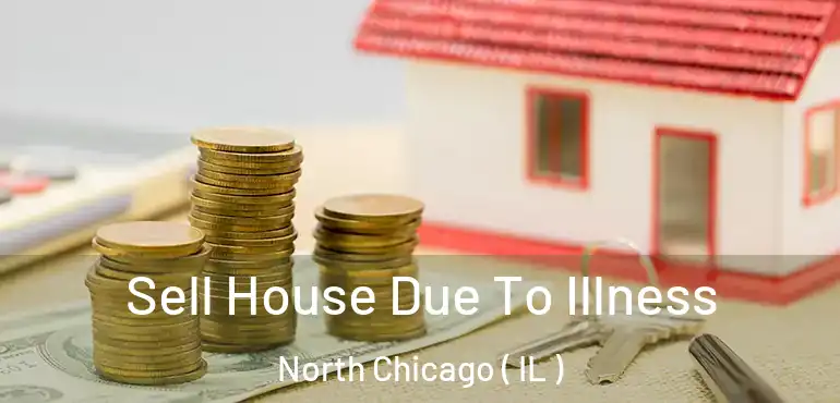  Sell House Due To Illness North Chicago ( IL )