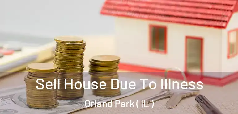  Sell House Due To Illness Orland Park ( IL )
